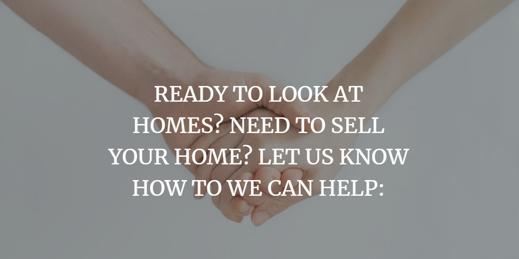 READY TO LOOK AT HOMES? NEED TO SELL YOUR HOME? LET US KNOW HOW TO WE CAN HELP